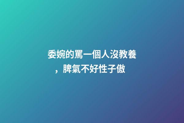 委婉的罵一個人沒教養，脾氣不好性子傲